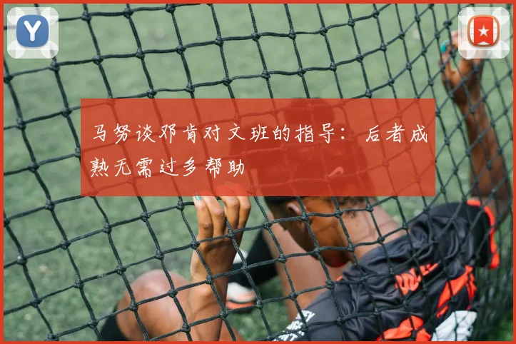 马努谈邓肯对文班的指导：后者成熟无需过多帮助