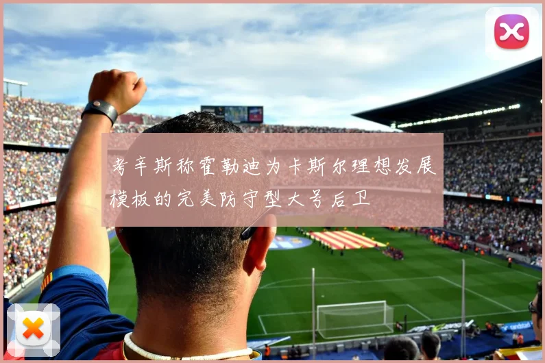 考辛斯称霍勒迪为卡斯尔理想发展模板的完美防守型大号后卫