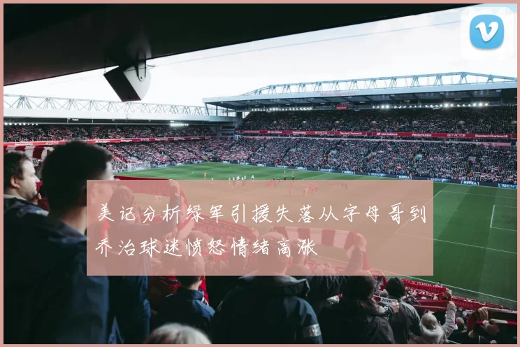 美记分析绿军引援失落从字母哥到乔治球迷愤怒情绪高涨