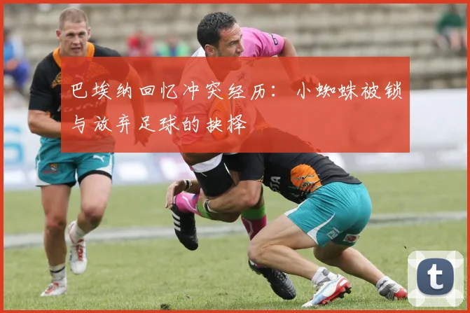 巴埃纳回忆冲突经历：小蜘蛛被锁与放弃足球的抉择