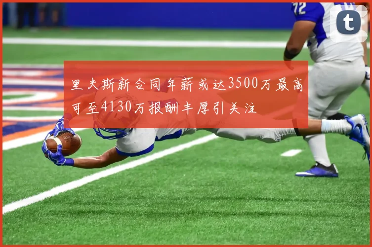 里夫斯新合同年薪或达3500万最高可至4130万报酬丰厚引关注