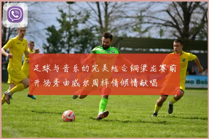 足球与音乐的完美结合铜梁龙赛前开场秀由威尔周梓倩倾情献唱
