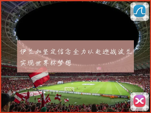 伊兰加坚定信念全力以赴迎战波兰实现世界杯梦想
