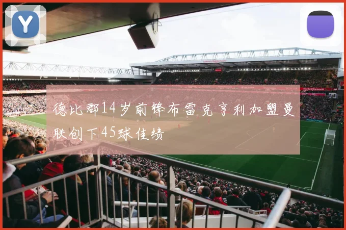 德比郡14岁前锋布雷克亨利加盟曼联创下45球佳绩