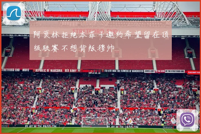 阿莫林拒绝本菲卡邀约希望留在顶级联赛不想背叛穆帅