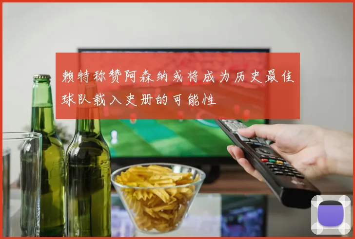 赖特称赞阿森纳或将成为历史最佳球队载入史册的可能性