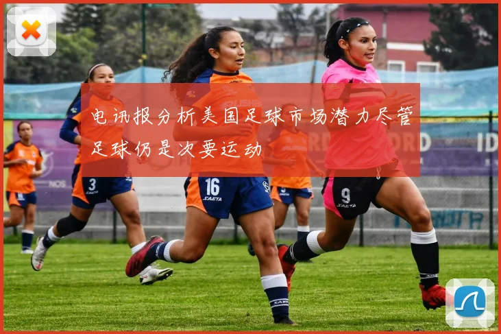电讯报分析美国足球市场潜力尽管足球仍是次要运动