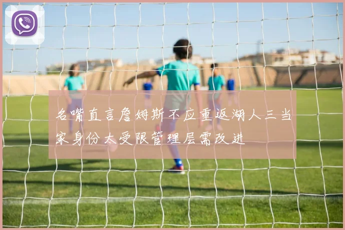 名嘴直言詹姆斯不应重返湖人三当家身份太受限管理层需改进