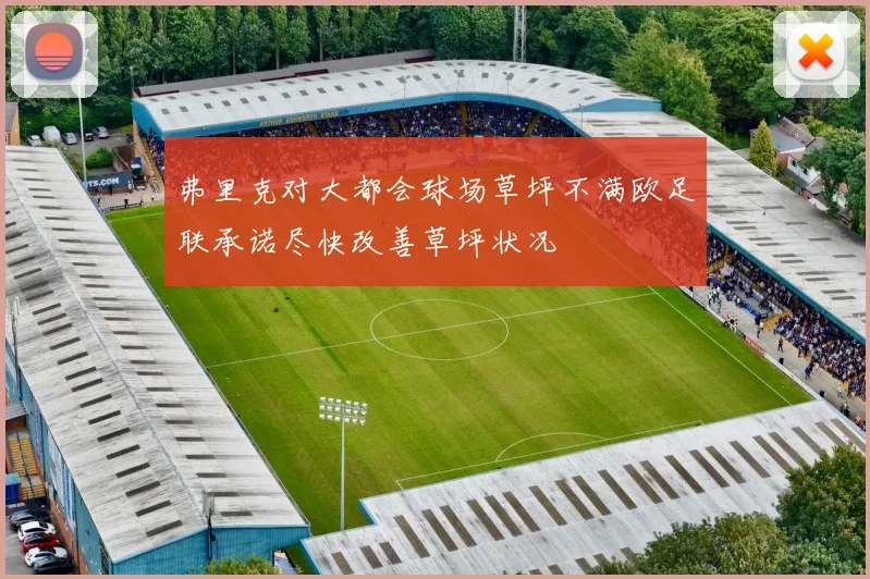 弗里克对大都会球场草坪不满欧足联承诺尽快改善草坪状况
