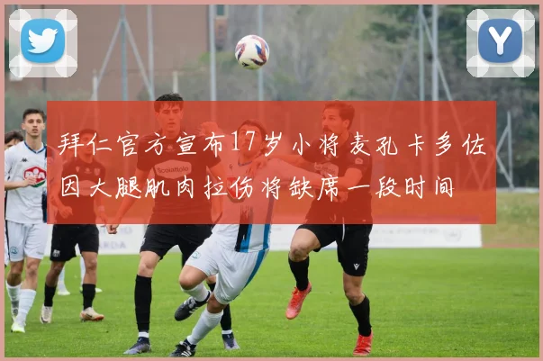 拜仁官方宣布17岁小将麦孔卡多佐因大腿肌肉拉伤将缺席一段时间