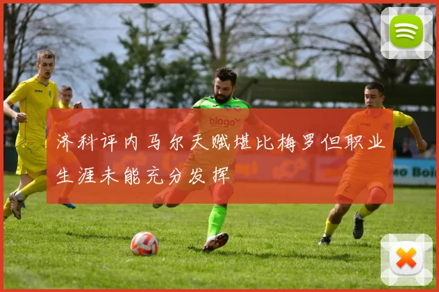 济科评内马尔天赋堪比梅罗但职业生涯未能充分发挥