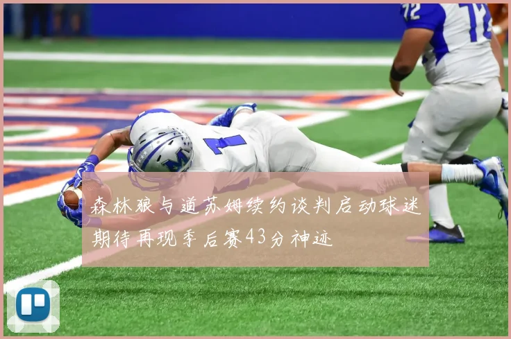 森林狼与道苏姆续约谈判启动球迷期待再现季后赛43分神迹